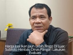 Harga Jual Ikan Jauh Lebih Tinggi Di Luar, Subroto Himbau Dinas Pangan Lakukan Evaluasi
